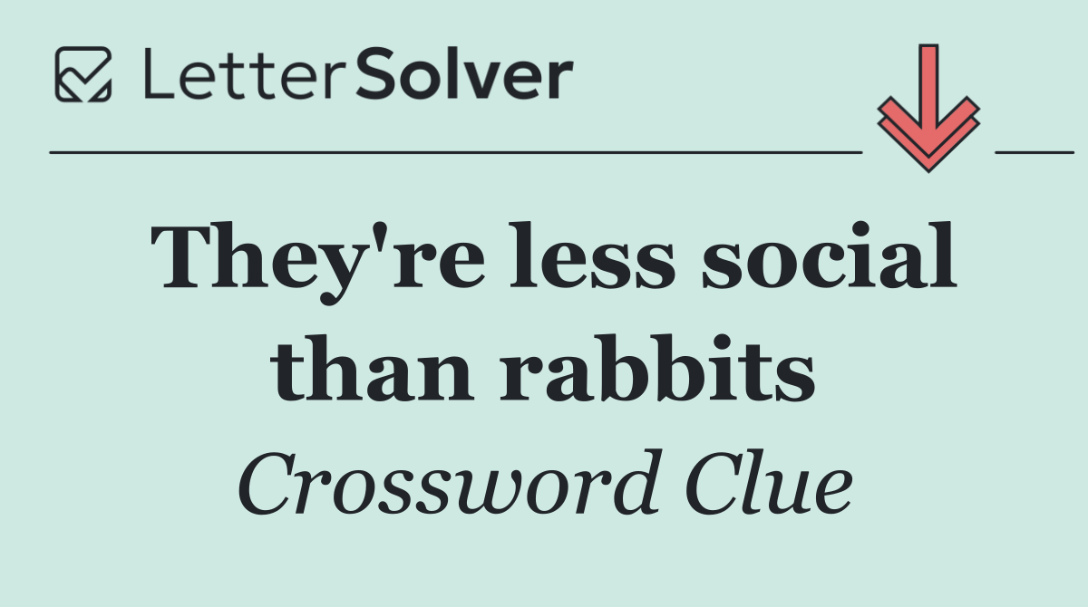 They're less social than rabbits