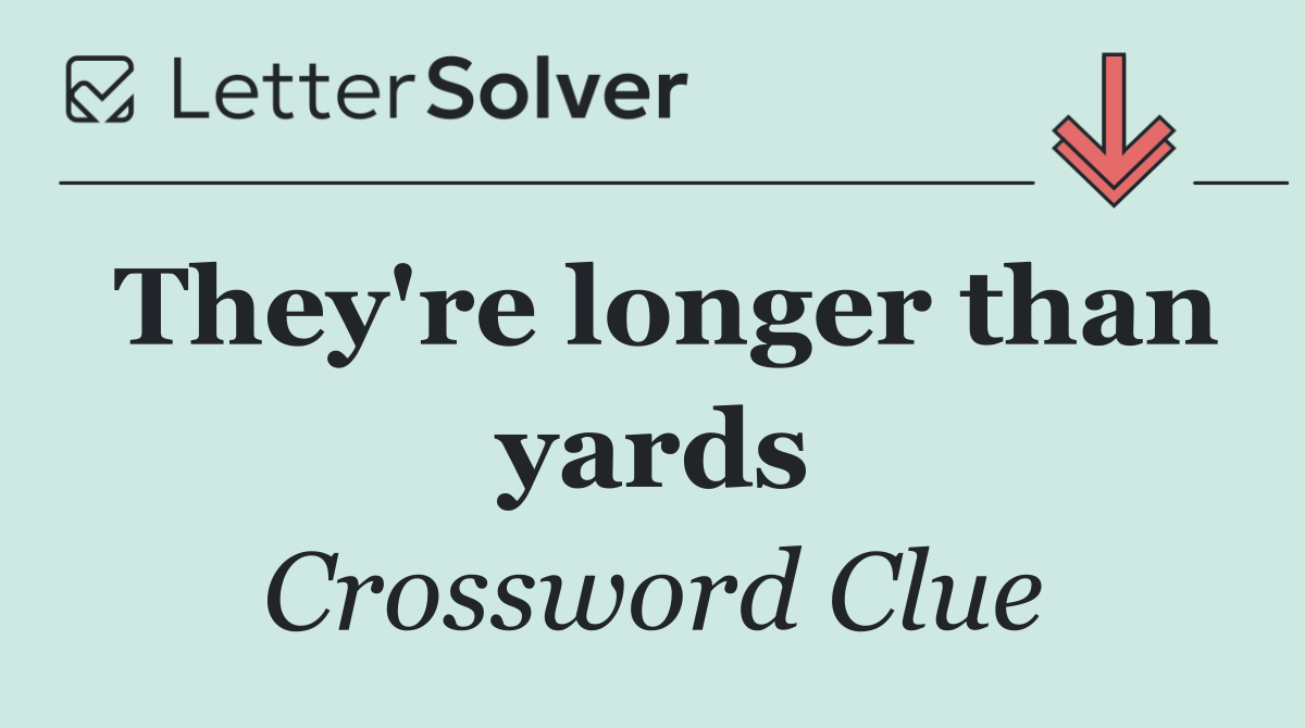 They're longer than yards