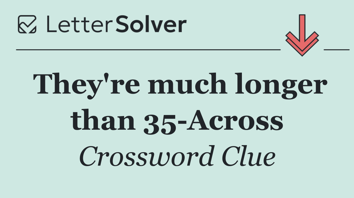They're much longer than 35 Across