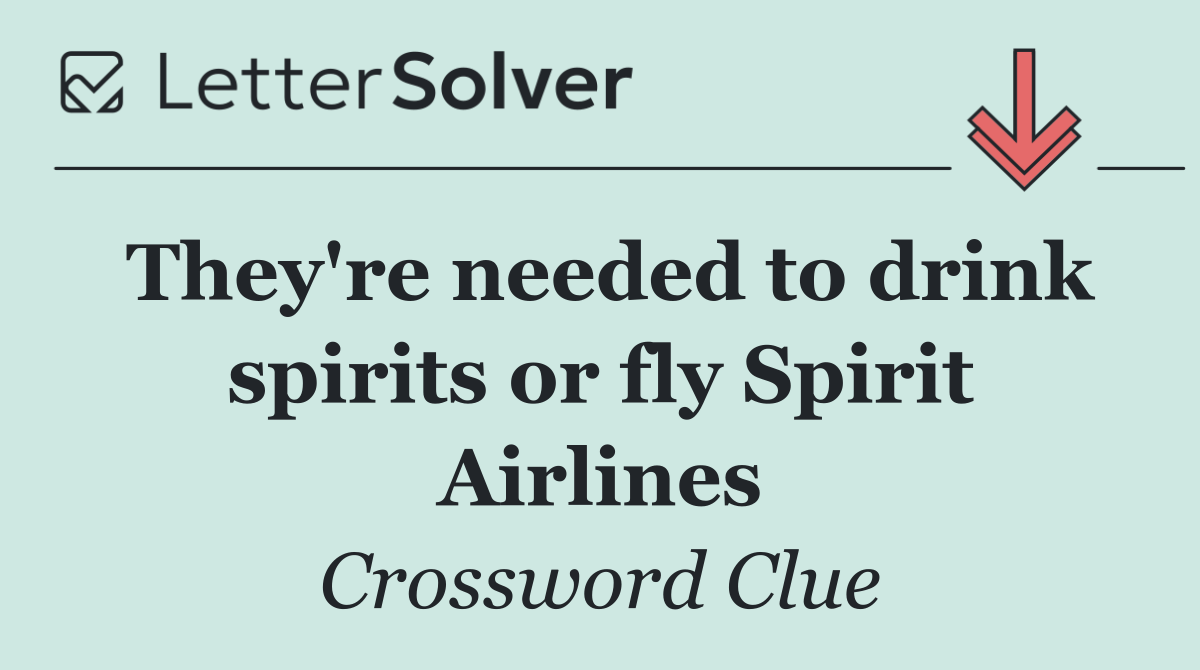 They're needed to drink spirits or fly Spirit Airlines