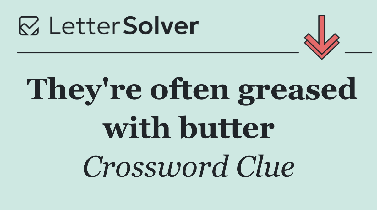 They're often greased with butter