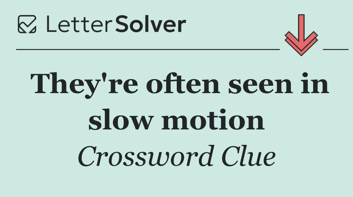 They're often seen in slow motion