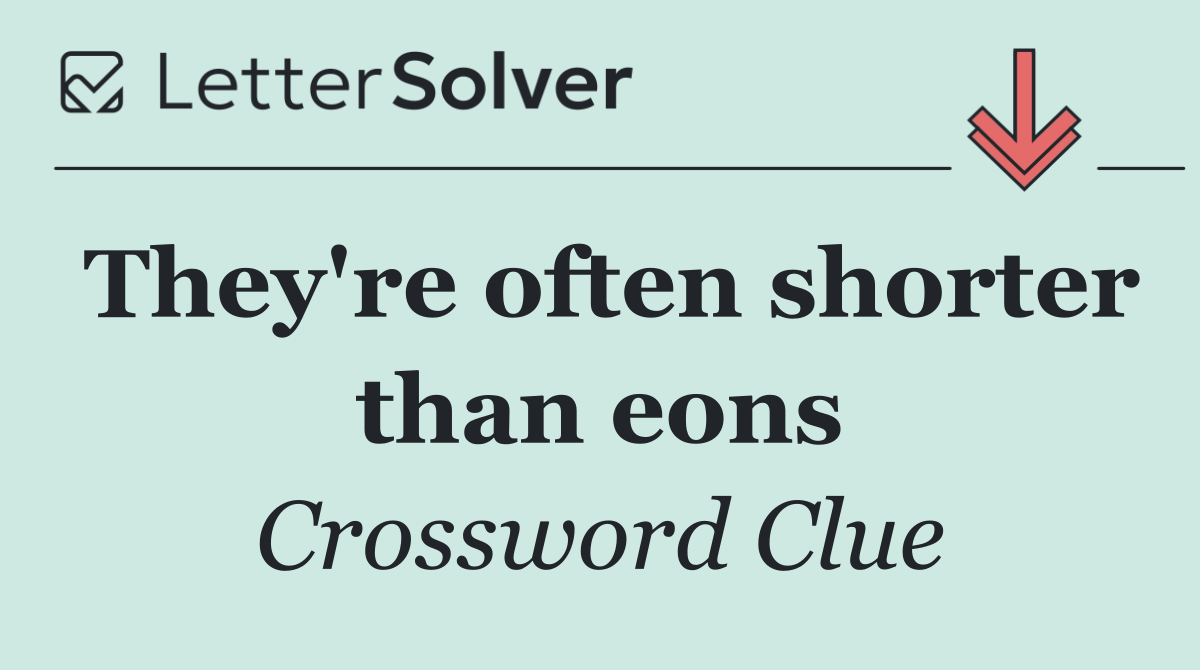 They're often shorter than eons