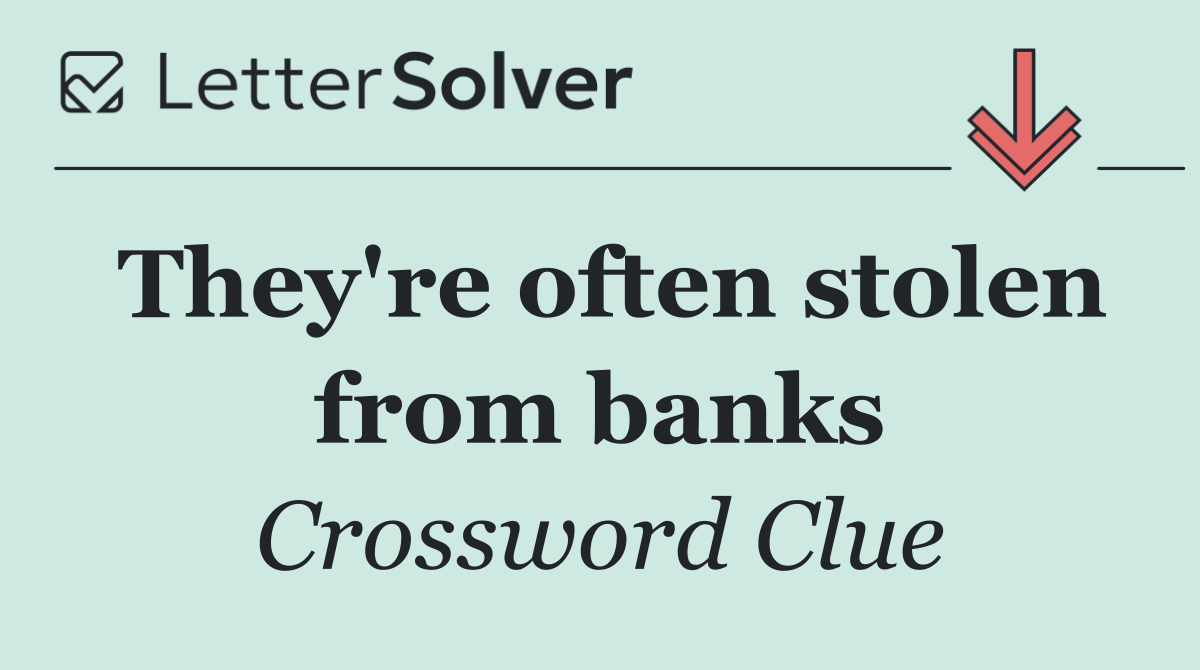 They're often stolen from banks
