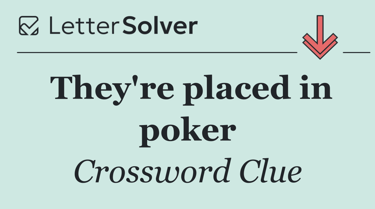 They're placed in poker