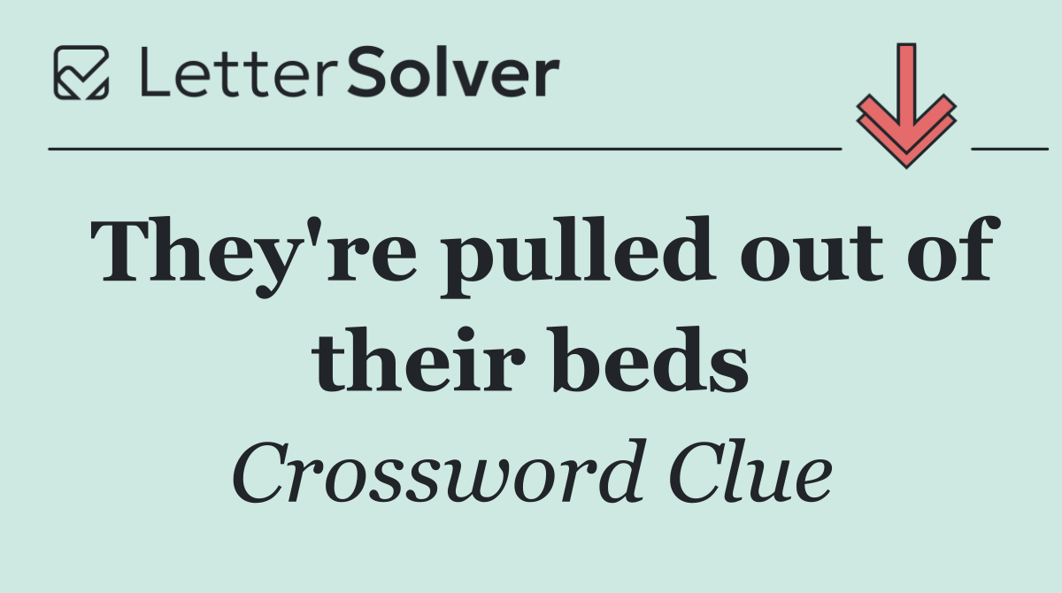 They're pulled out of their beds