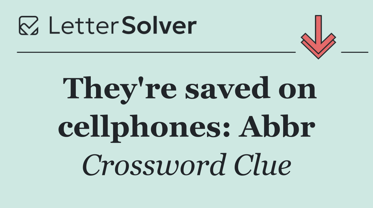 They're saved on cellphones: Abbr