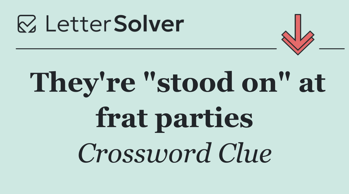 They're "stood on" at frat parties