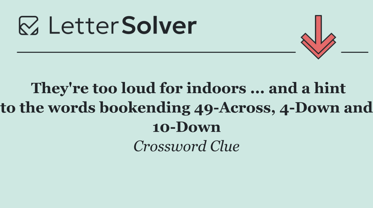 They're too loud for indoors ... and a hint to the words bookending 49 Across, 4 Down and 10 Down