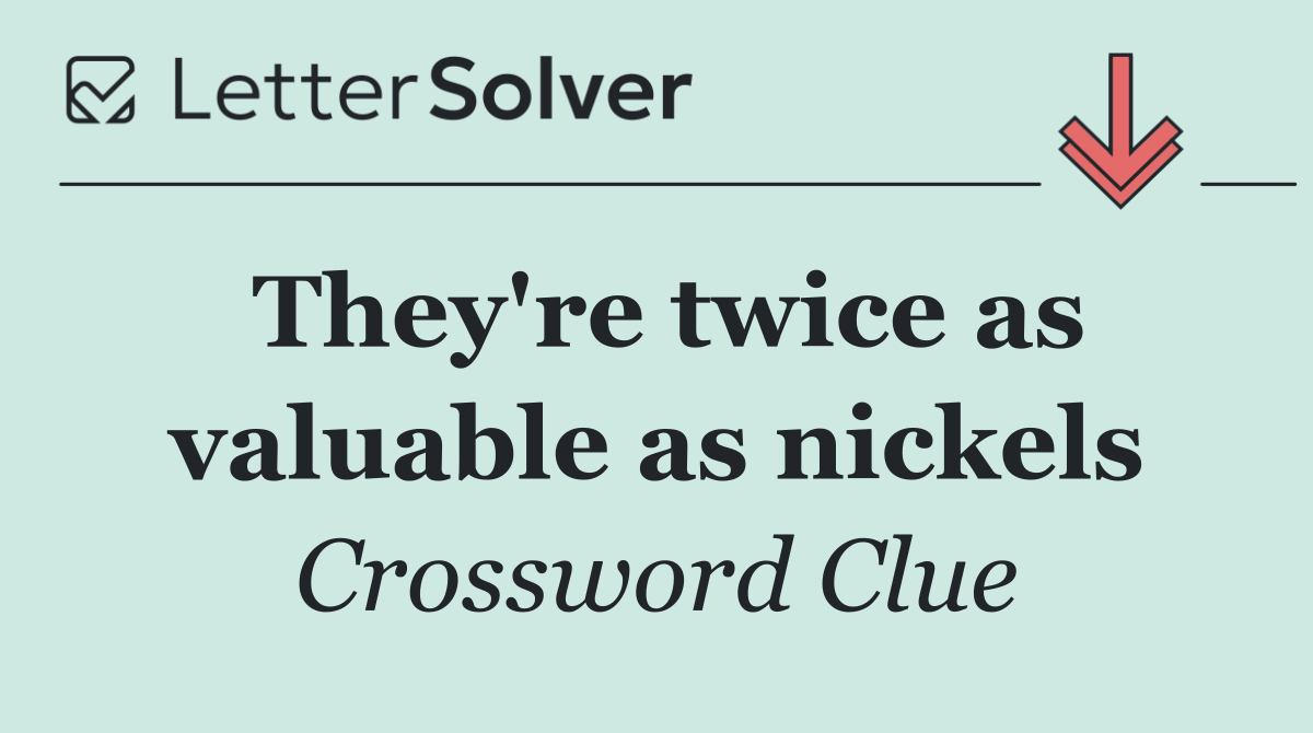 They're twice as valuable as nickels