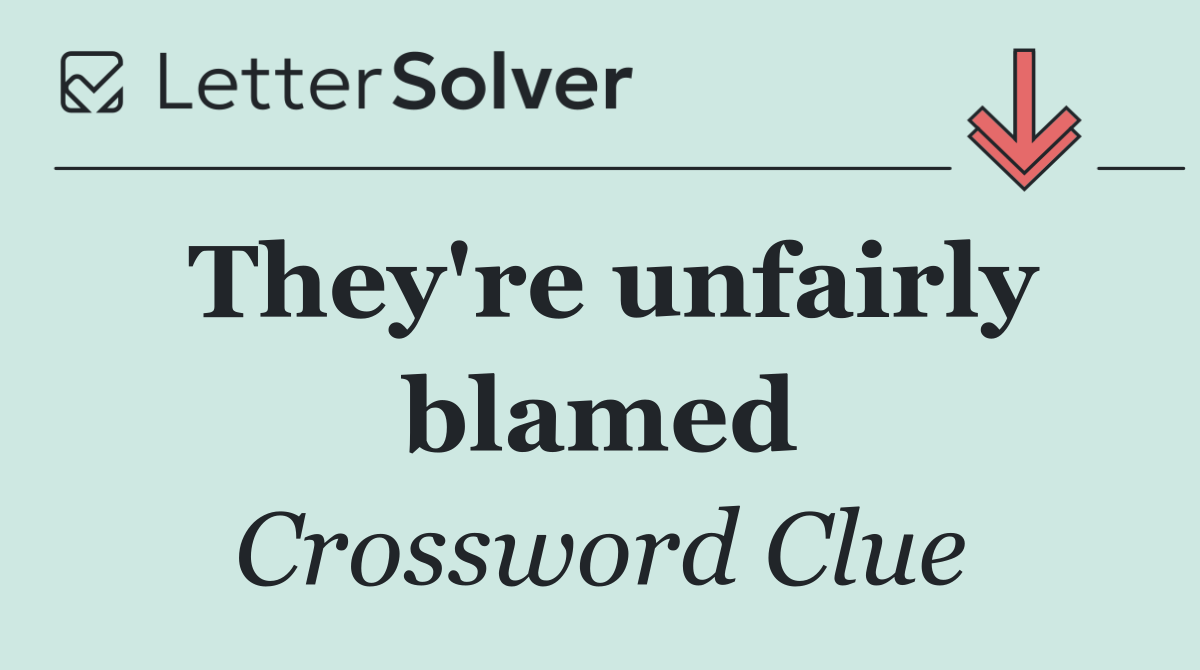 They're unfairly blamed
