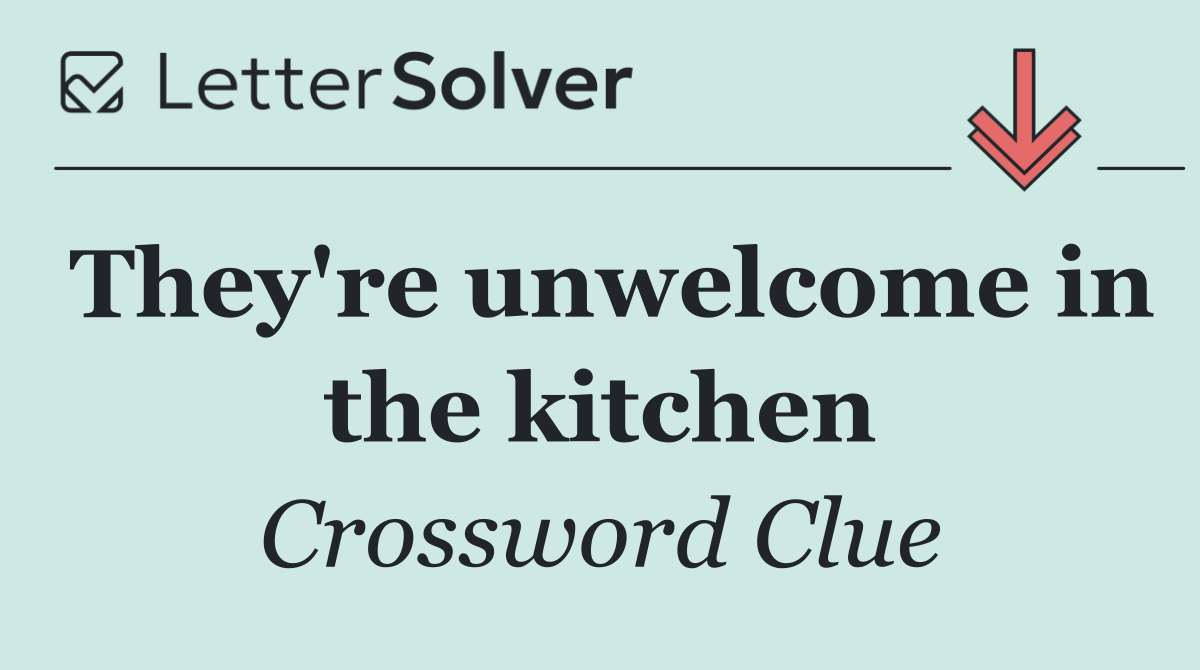 They're unwelcome in the kitchen