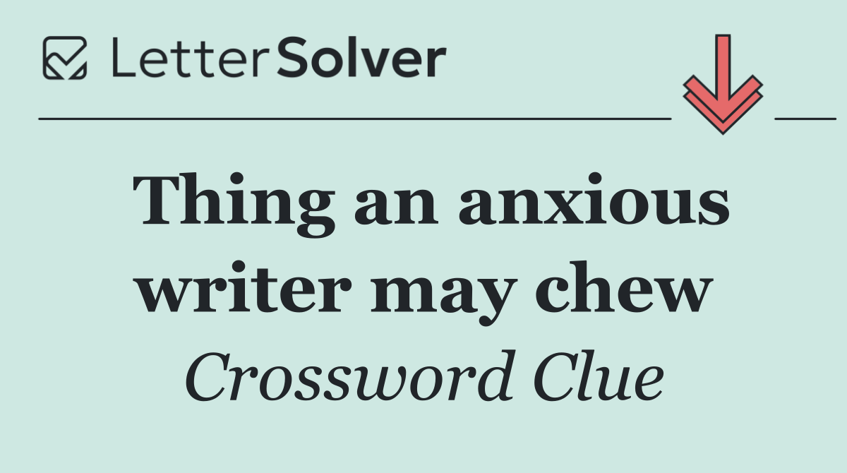 Thing an anxious writer may chew