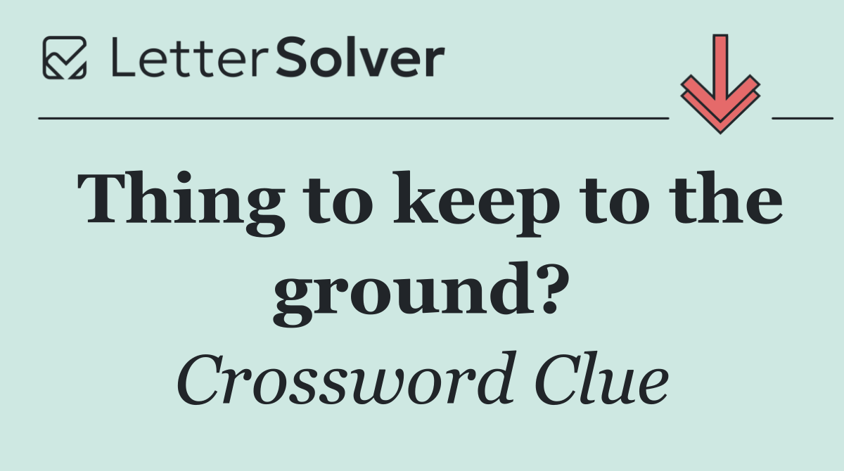 Thing to keep to the ground?