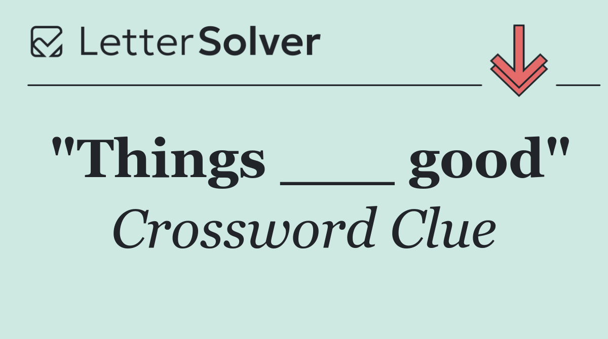 "Things ___ good"