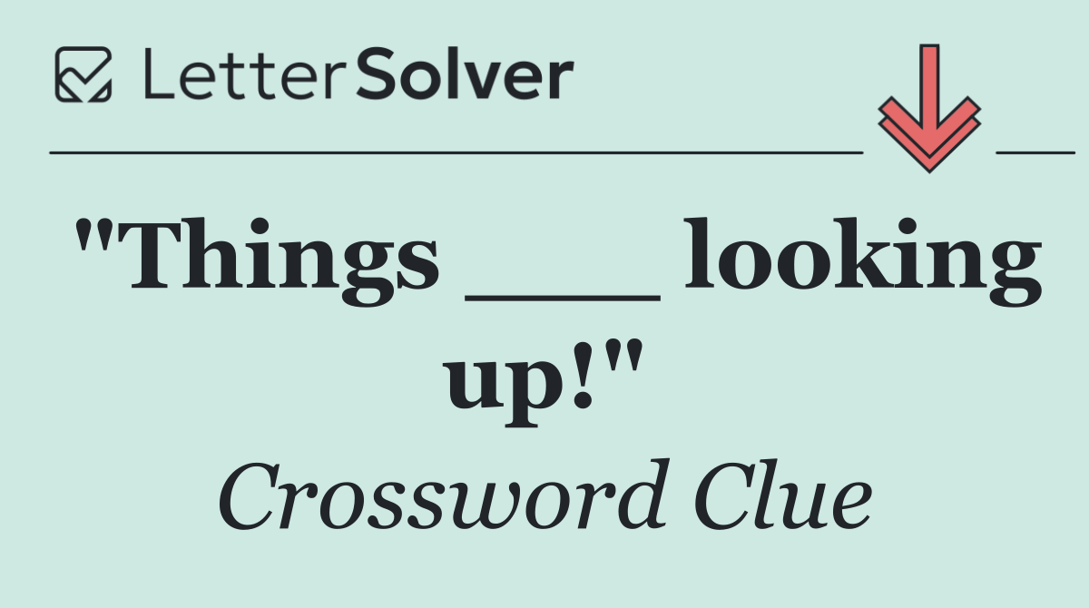 "Things ___ looking up!"