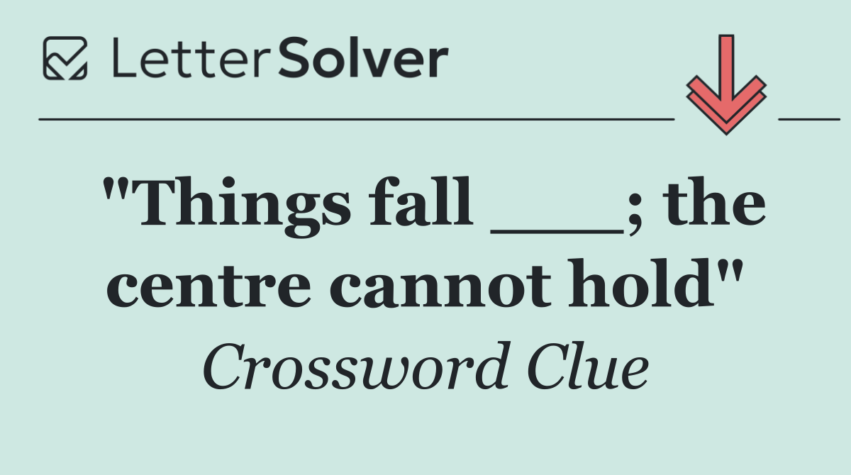 "Things fall ___; the centre cannot hold"