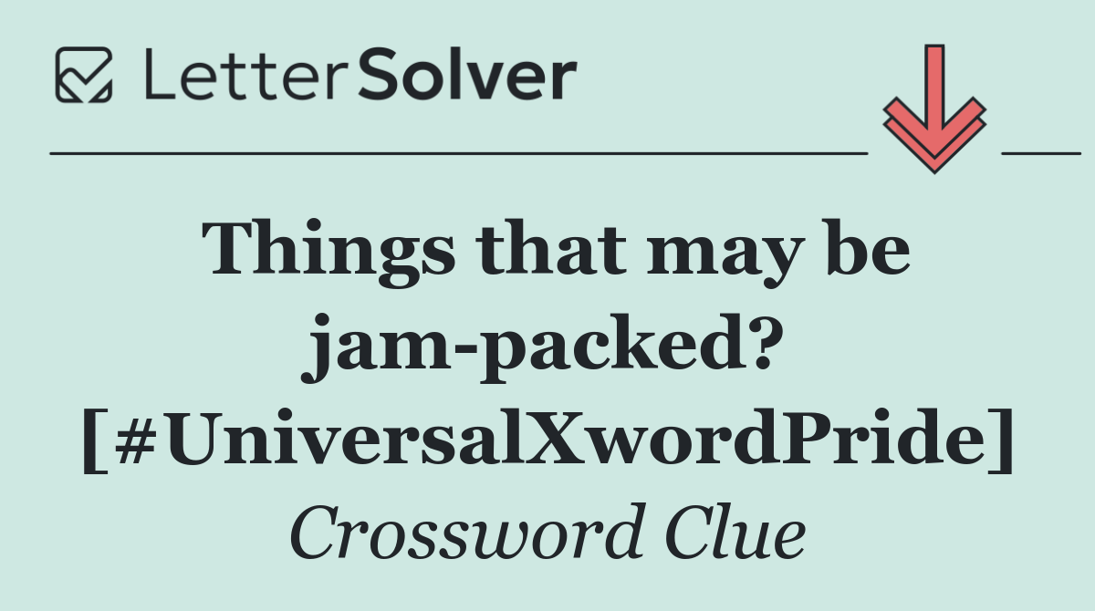 Things that may be jam packed? [#UniversalXwordPride]