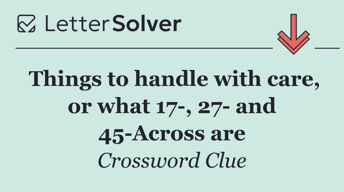 Things to handle with care, or what 17 , 27  and 45 Across are