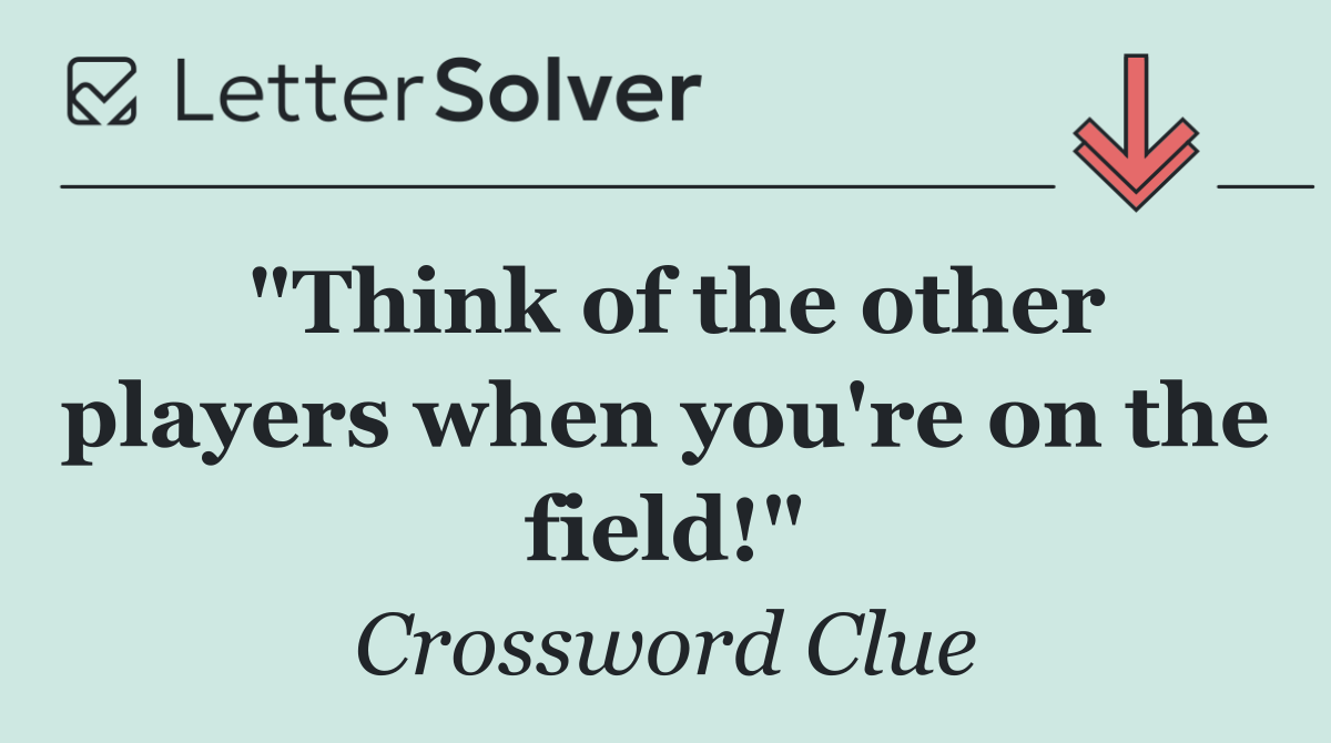 "Think of the other players when you're on the field!"