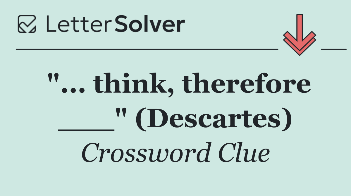 "... think, therefore ___" (Descartes)