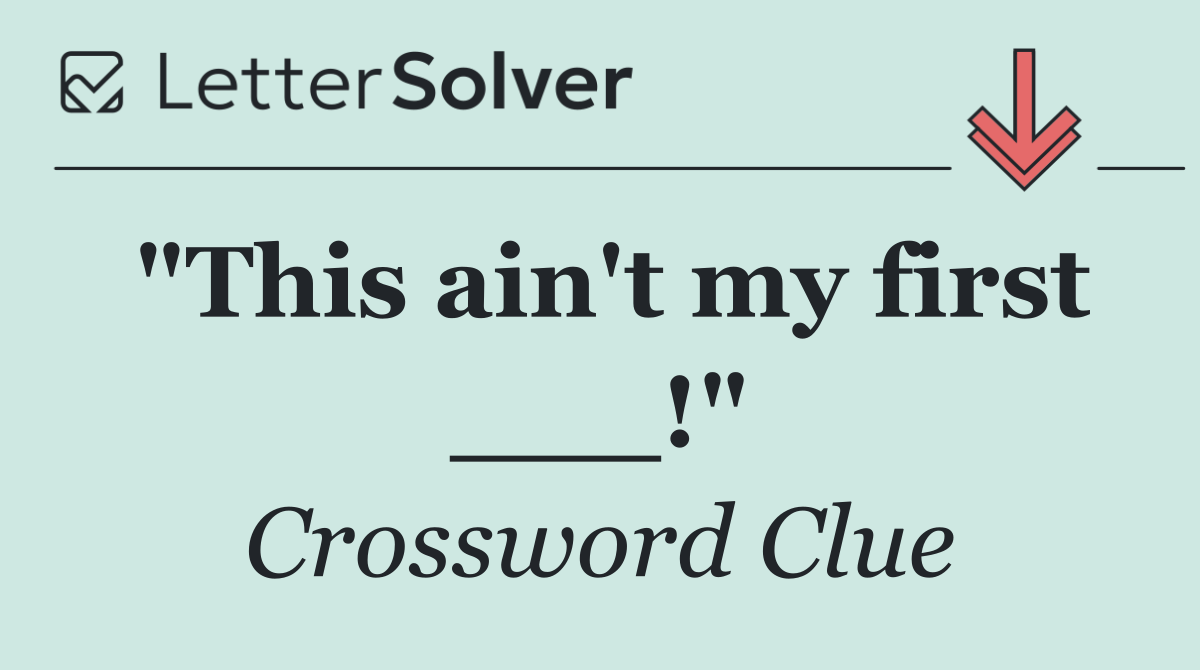 "This ain't my first ___!"