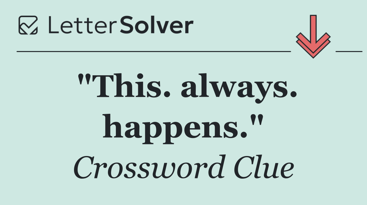 "This. always. happens."