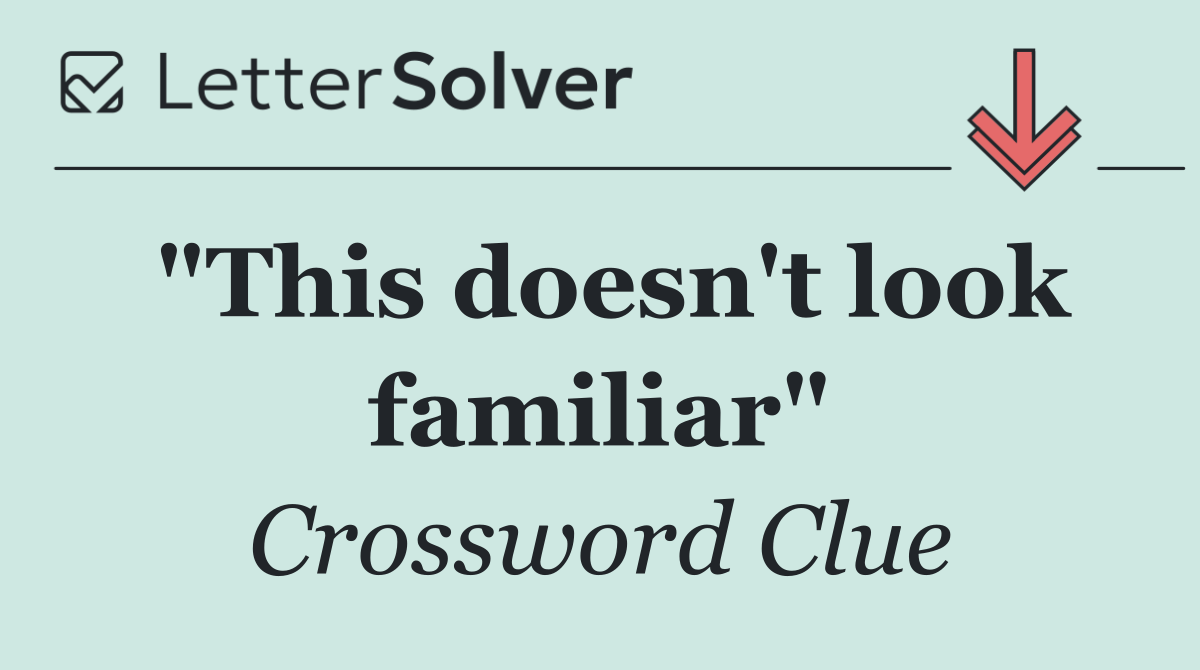 "This doesn't look familiar"