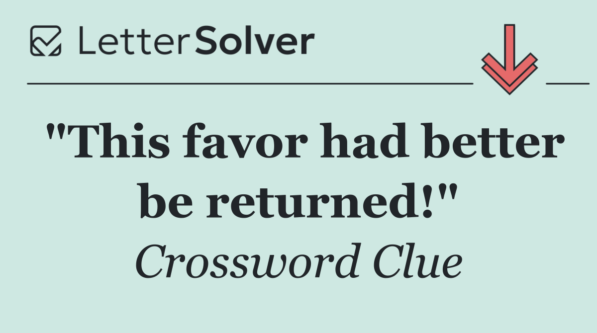 "This favor had better be returned!"