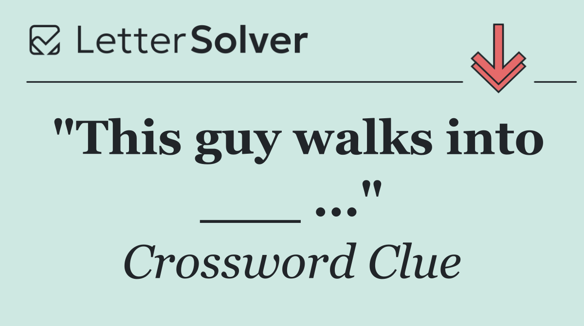 "This guy walks into ___ ..."