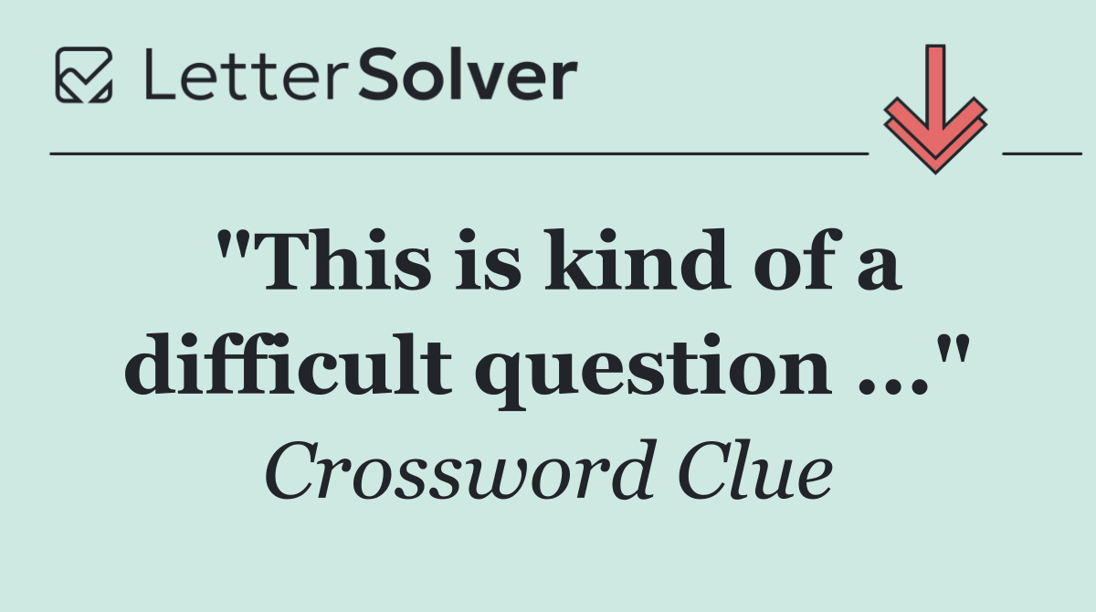 "This is kind of a difficult question ..."