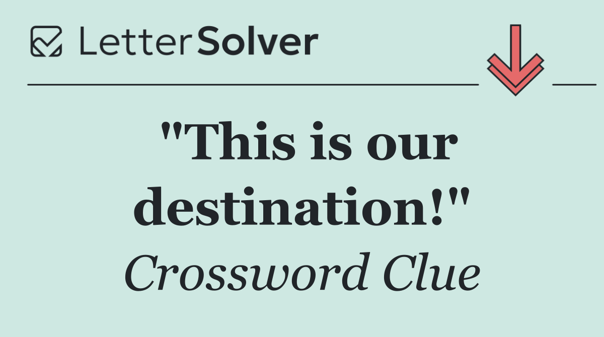 "This is our destination!"