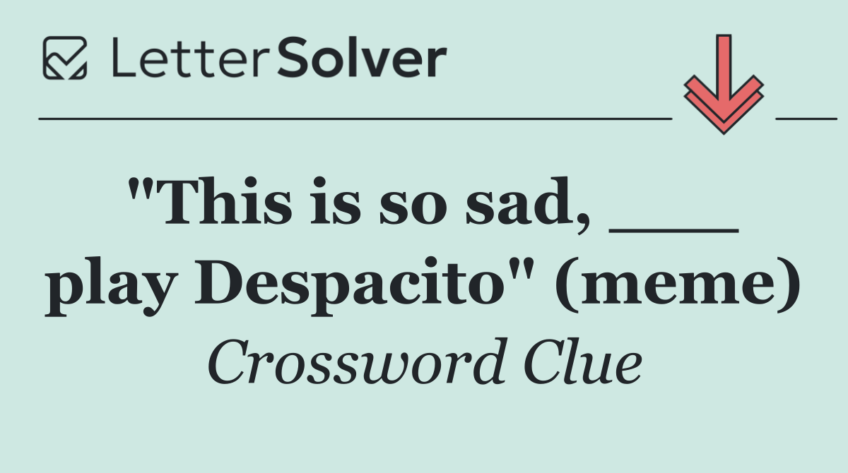 "This is so sad, ___ play Despacito" (meme)