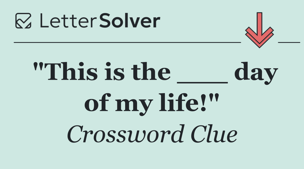 "This is the ___ day of my life!"