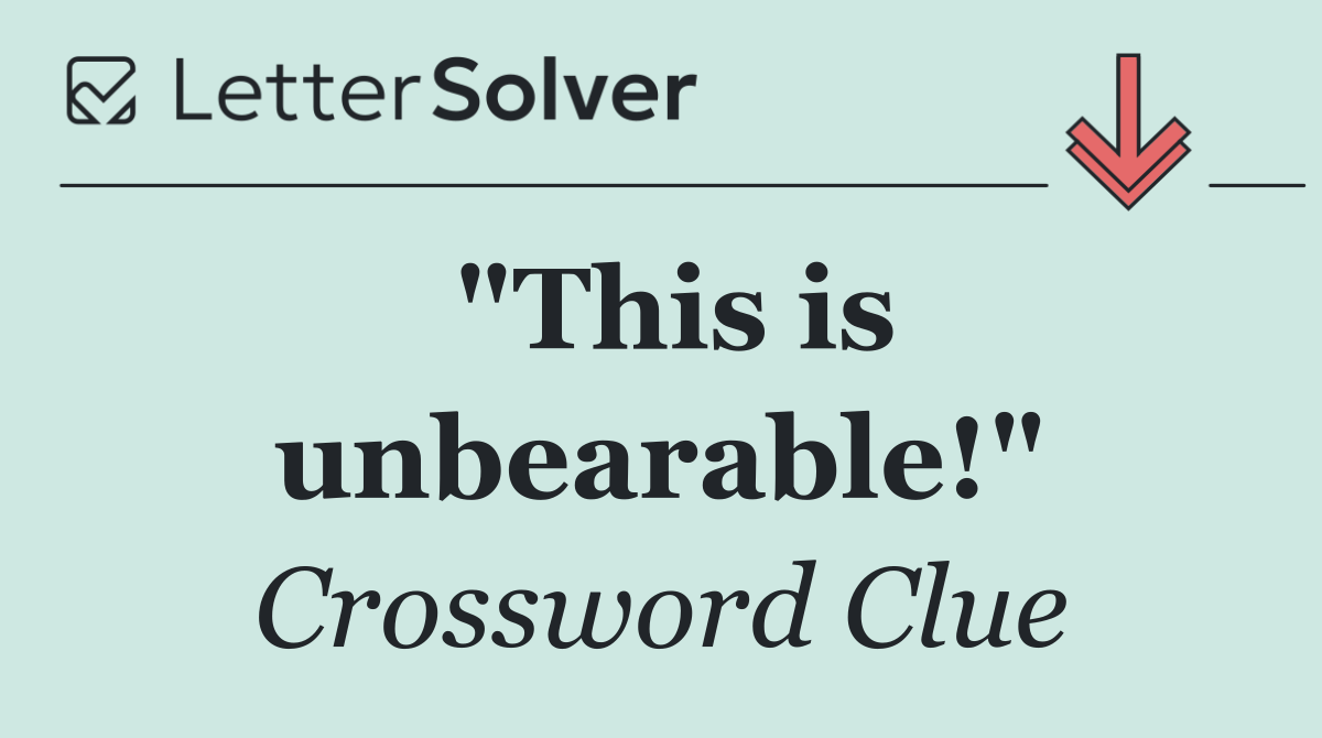 "This is unbearable!"