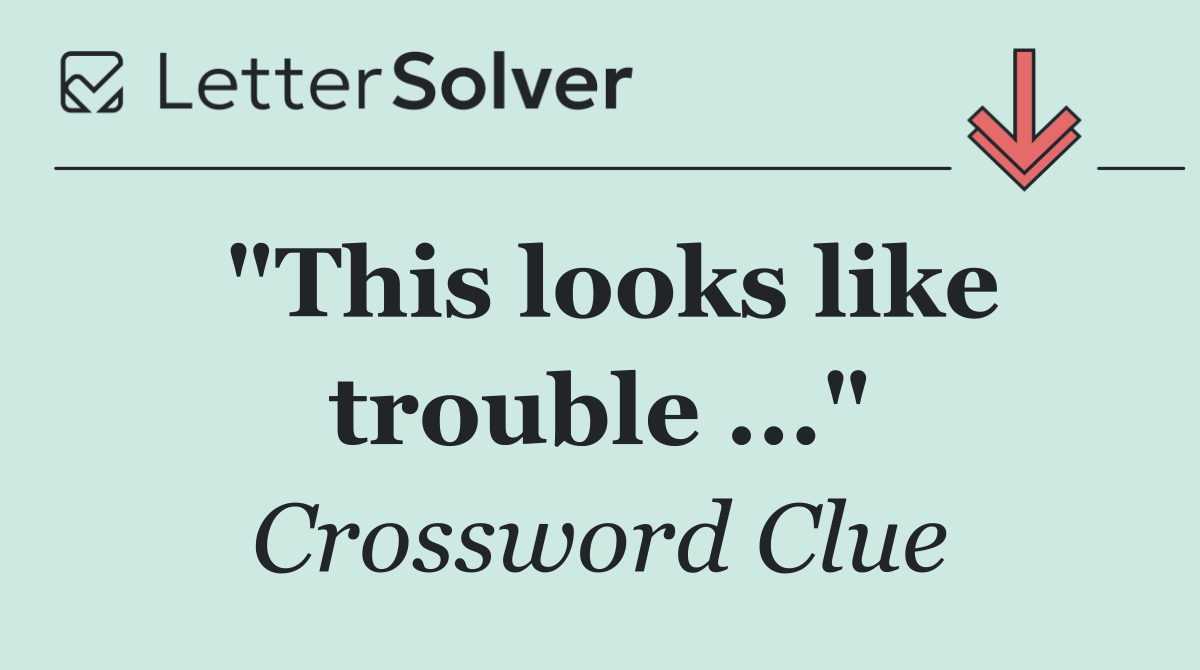 "This looks like trouble ..."