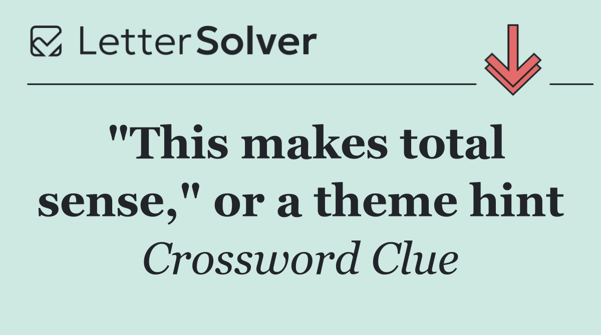 "This makes total sense," or a theme hint