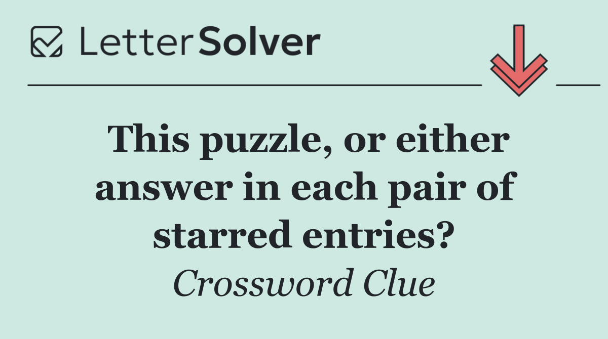 This puzzle, or either answer in each pair of starred entries?