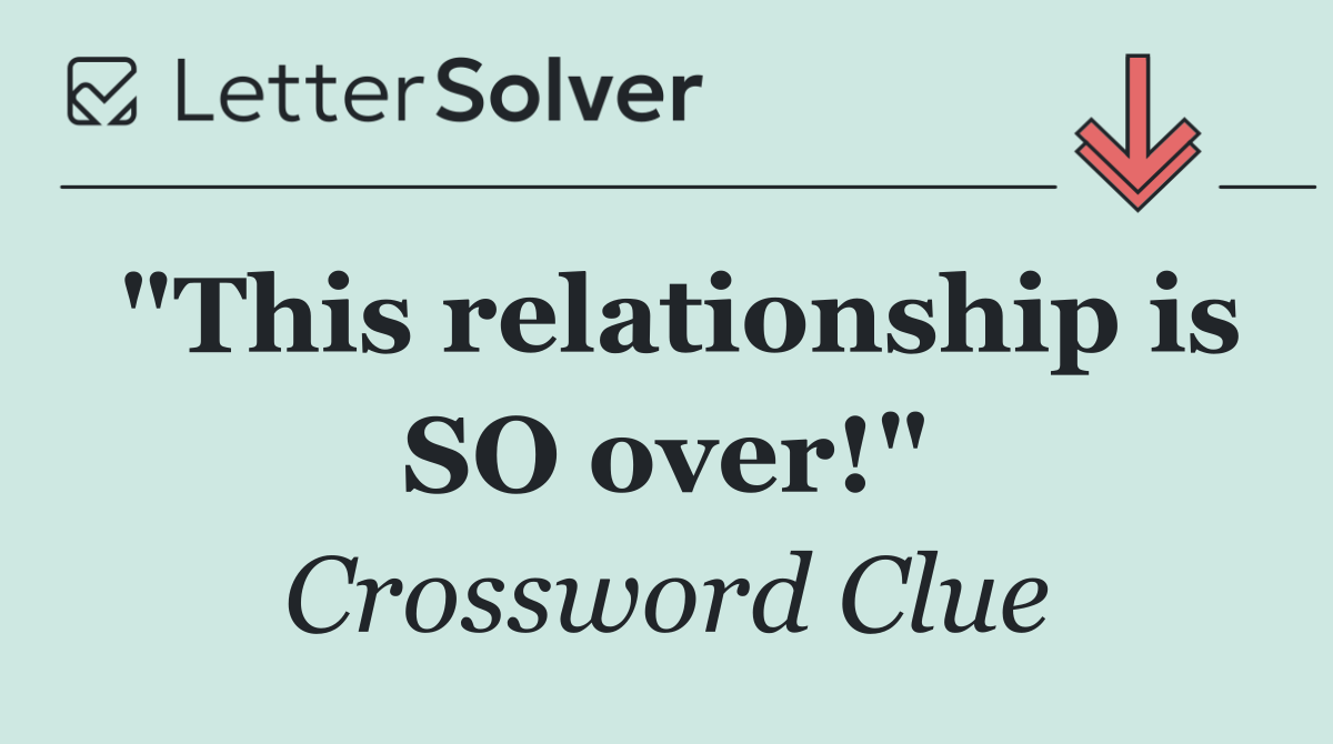 "This relationship is SO over!"