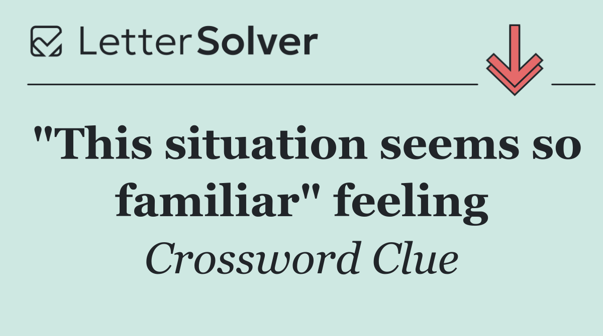 "This situation seems so familiar" feeling