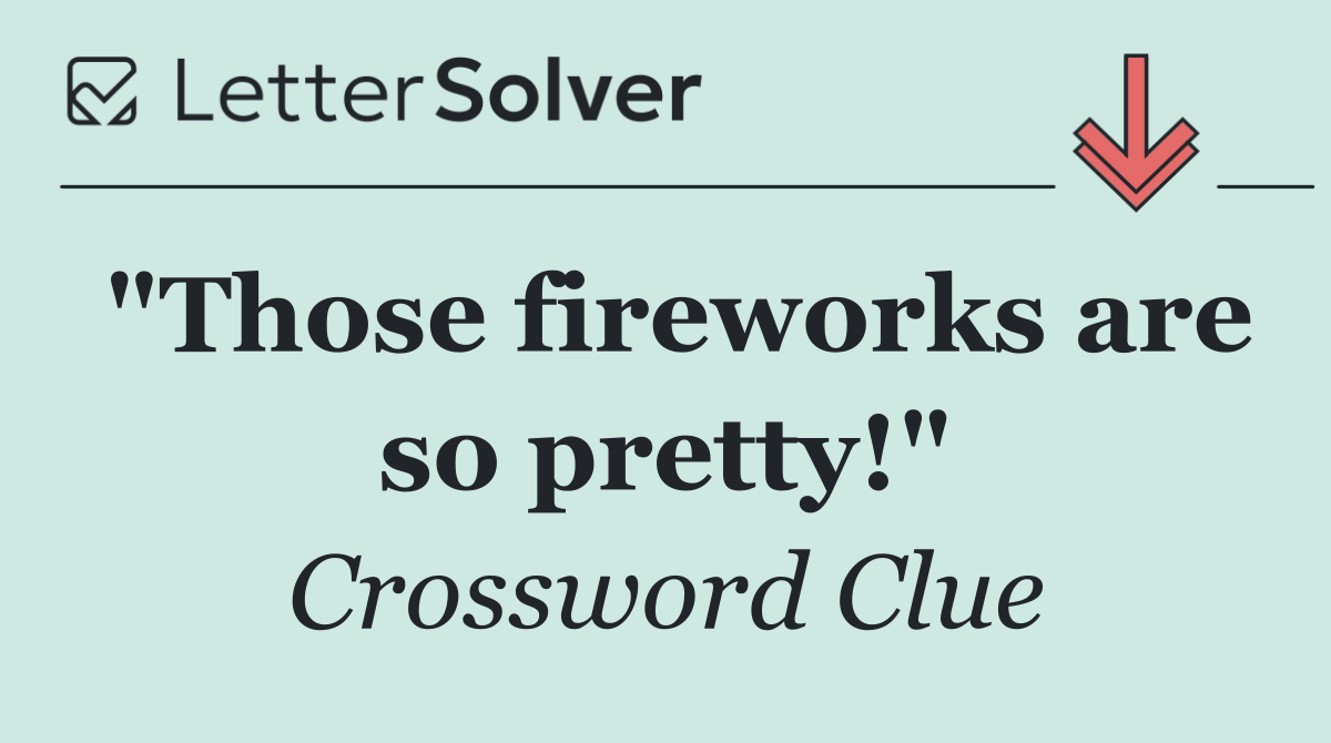 "Those fireworks are so pretty!"