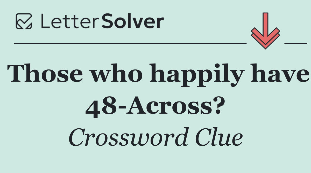 Those who happily have 48 Across?