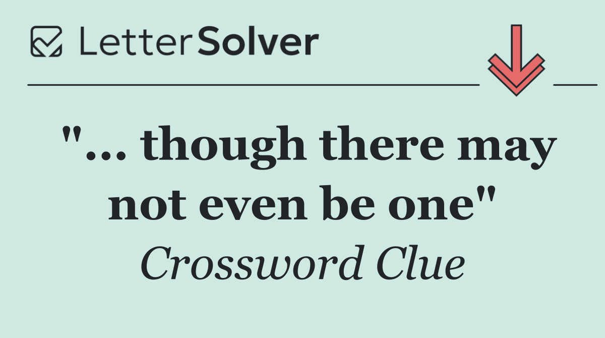 "... though there may not even be one"