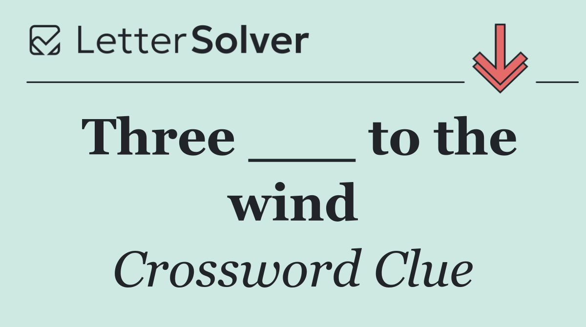 Three ___ to the wind