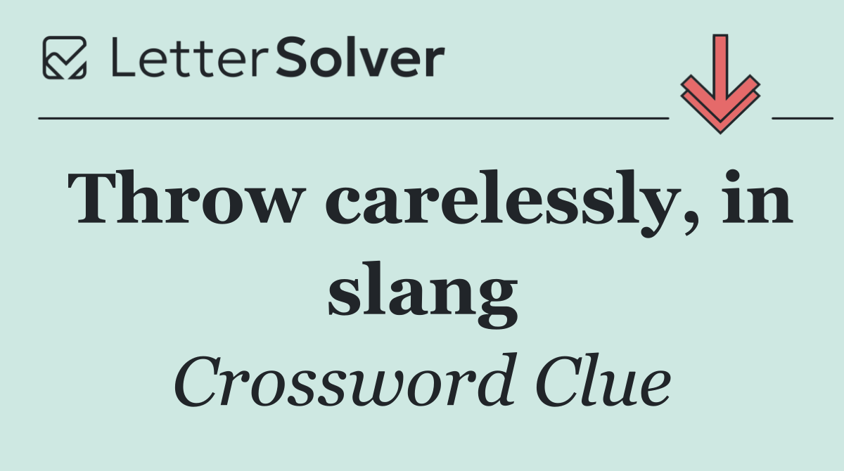 Throw carelessly, in slang