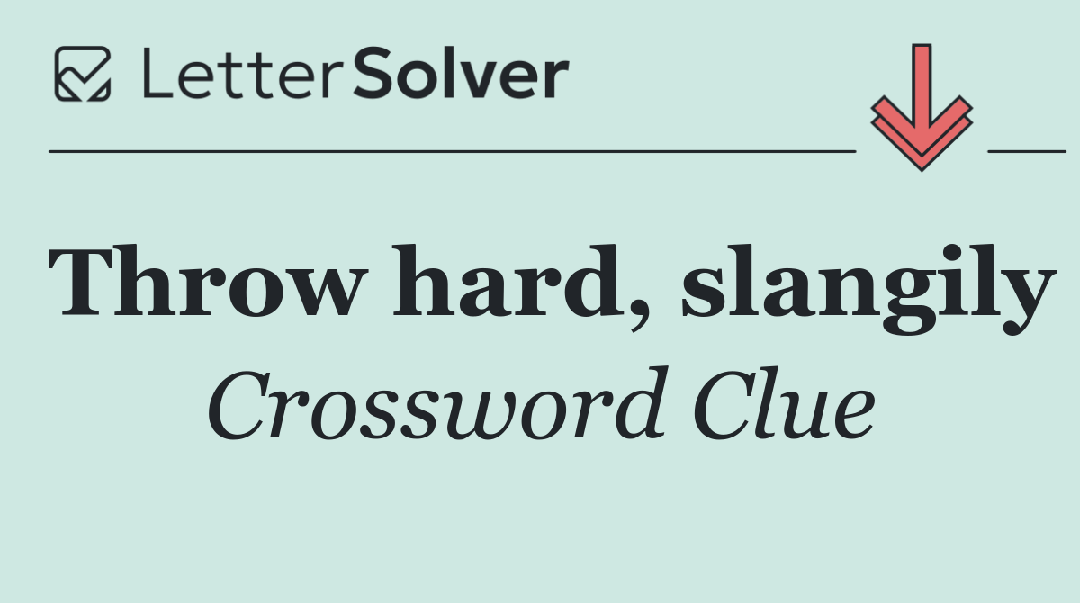 Throw hard, slangily