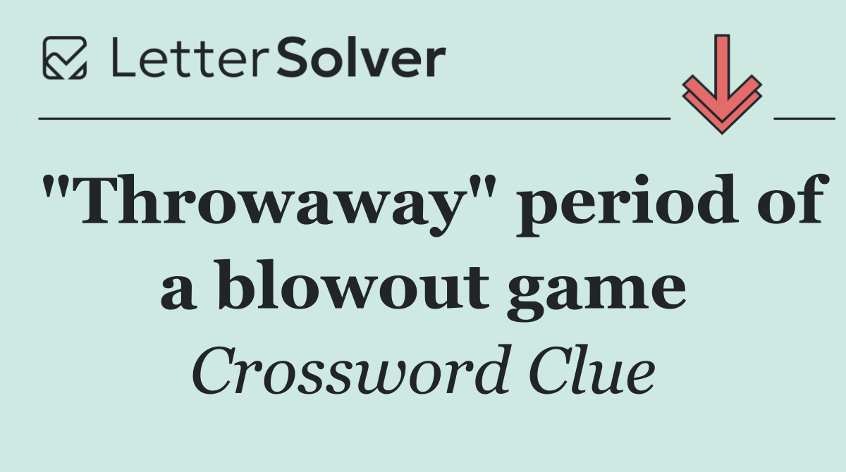 "Throwaway" period of a blowout game