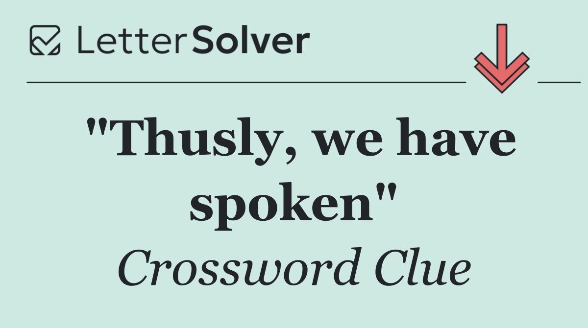 "Thusly, we have spoken"
