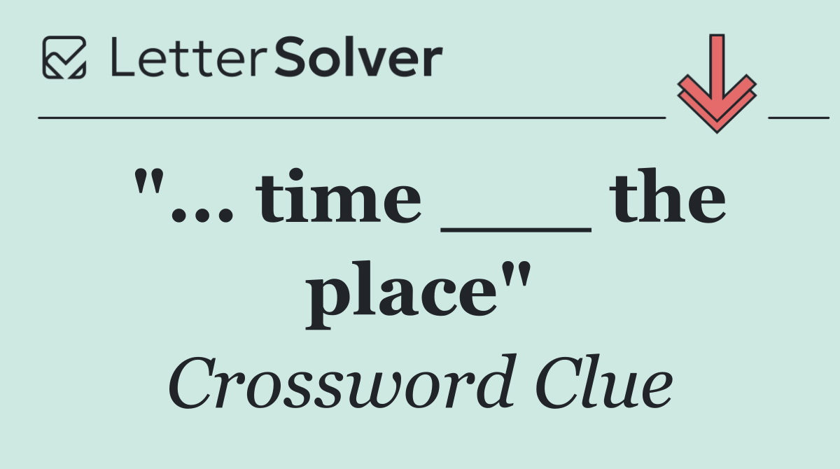 "... time ___ the place"