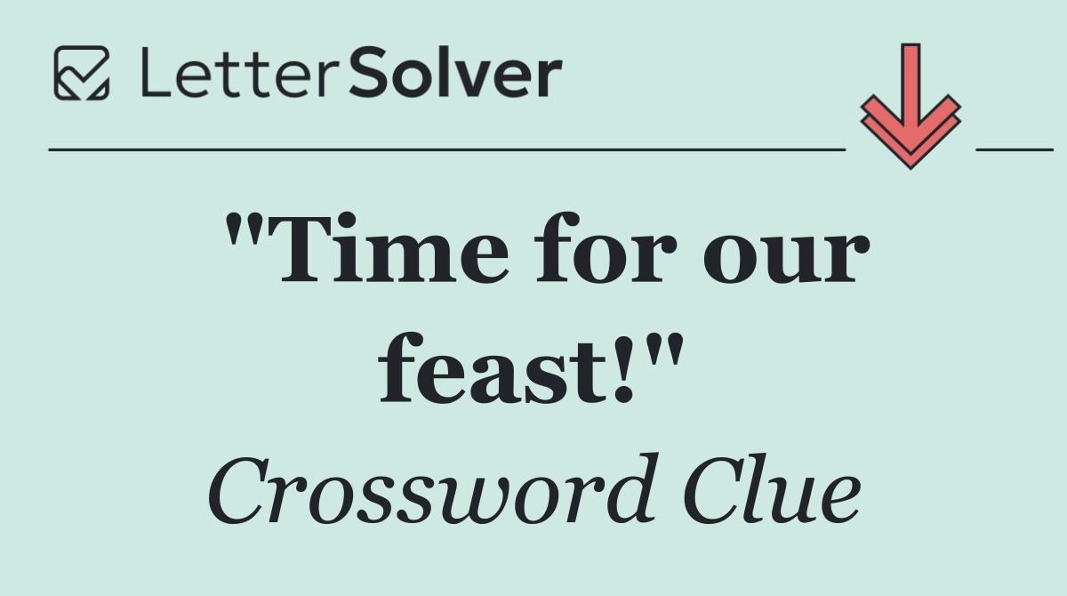 "Time for our feast!"